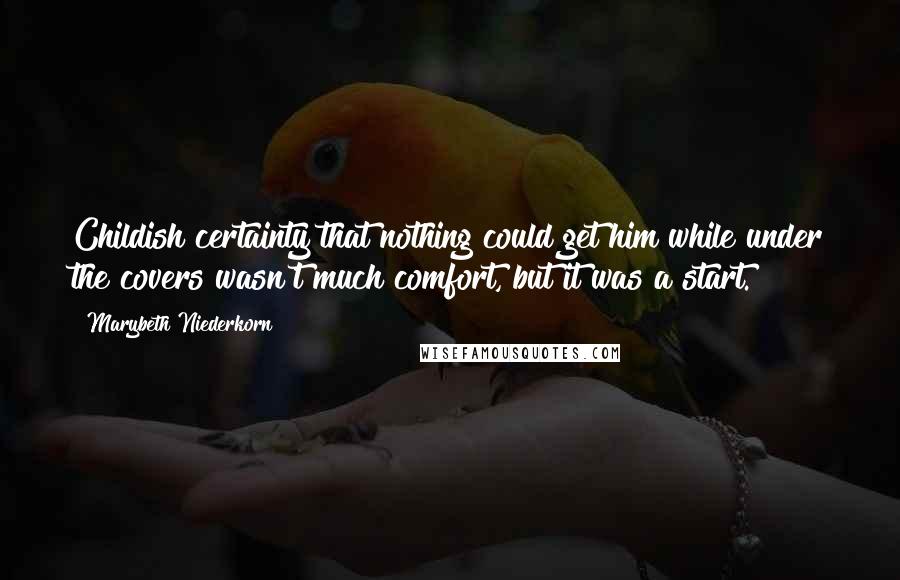 Marybeth Niederkorn Quotes: Childish certainty that nothing could get him while under the covers wasn't much comfort, but it was a start.