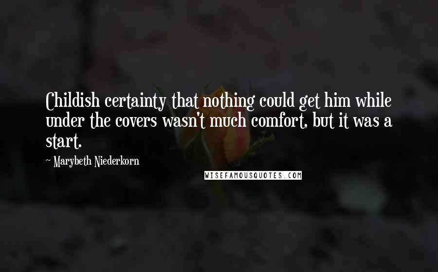 Marybeth Niederkorn Quotes: Childish certainty that nothing could get him while under the covers wasn't much comfort, but it was a start.