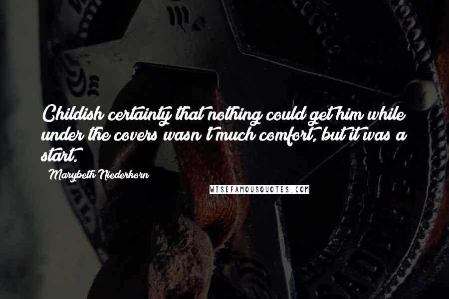 Marybeth Niederkorn Quotes: Childish certainty that nothing could get him while under the covers wasn't much comfort, but it was a start.