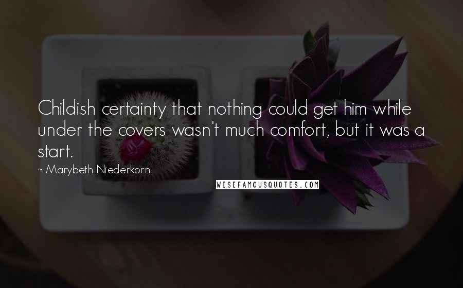 Marybeth Niederkorn Quotes: Childish certainty that nothing could get him while under the covers wasn't much comfort, but it was a start.