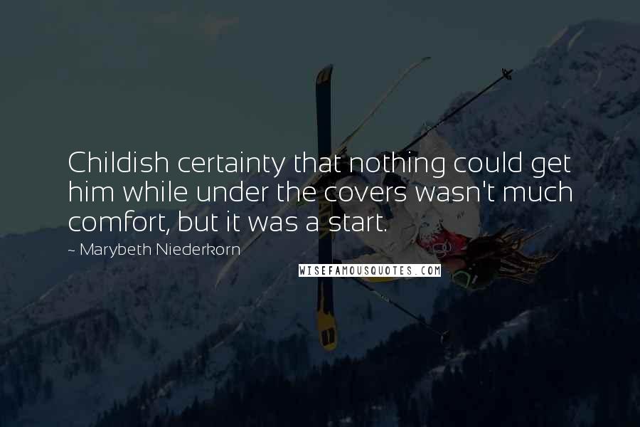 Marybeth Niederkorn Quotes: Childish certainty that nothing could get him while under the covers wasn't much comfort, but it was a start.