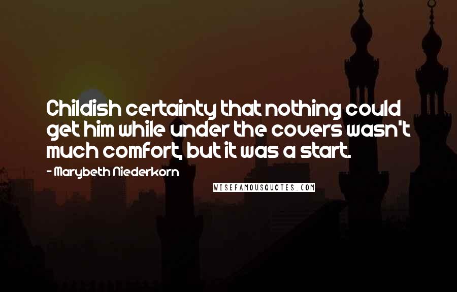 Marybeth Niederkorn Quotes: Childish certainty that nothing could get him while under the covers wasn't much comfort, but it was a start.