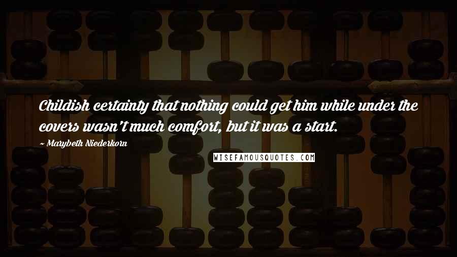 Marybeth Niederkorn Quotes: Childish certainty that nothing could get him while under the covers wasn't much comfort, but it was a start.