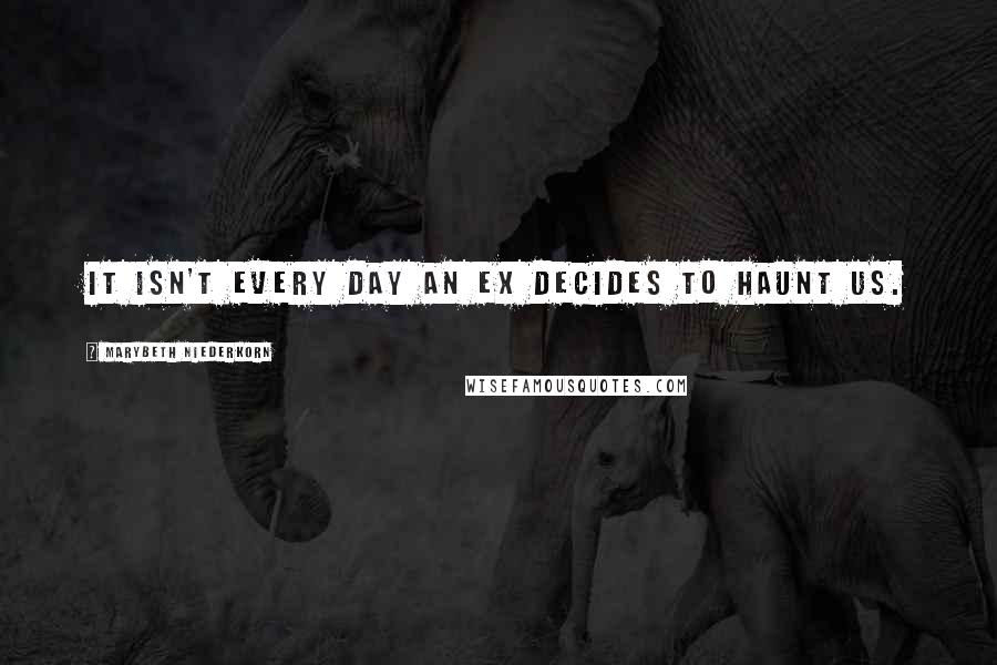 Marybeth Niederkorn Quotes: It isn't every day an ex decides to haunt us.