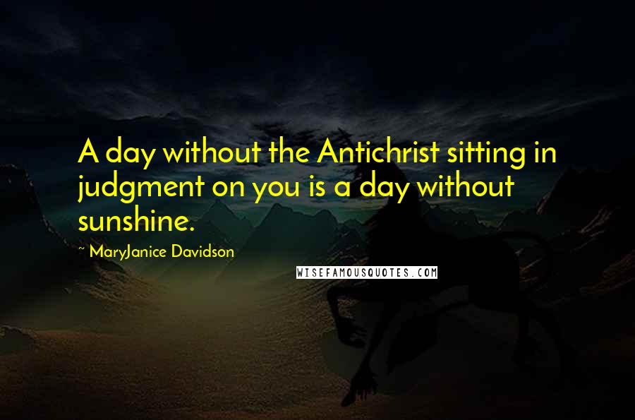 MaryJanice Davidson Quotes: A day without the Antichrist sitting in judgment on you is a day without sunshine.