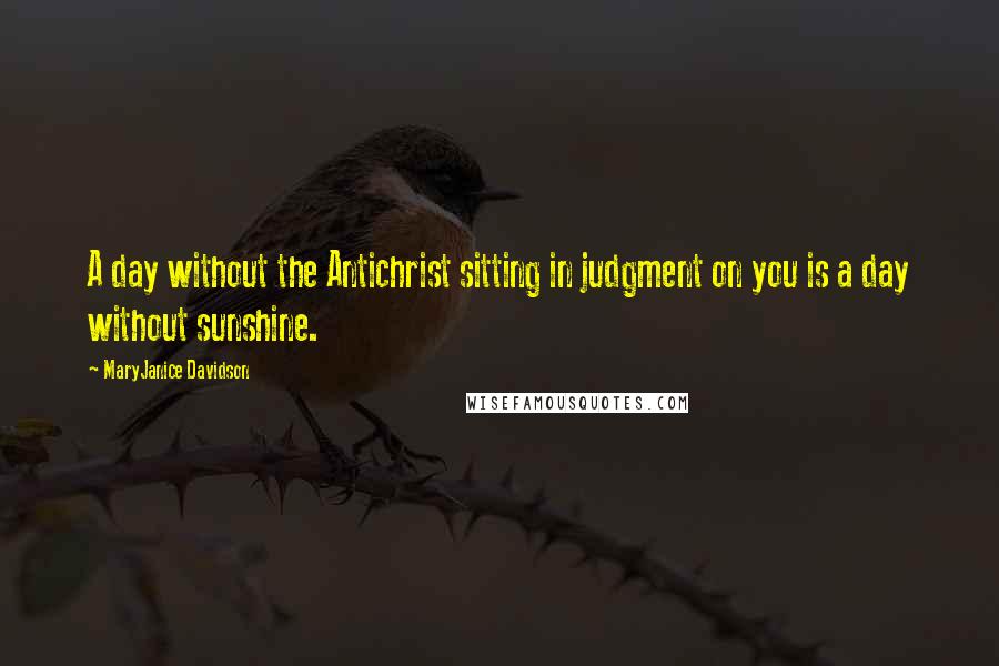 MaryJanice Davidson Quotes: A day without the Antichrist sitting in judgment on you is a day without sunshine.