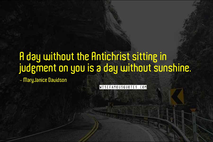 MaryJanice Davidson Quotes: A day without the Antichrist sitting in judgment on you is a day without sunshine.