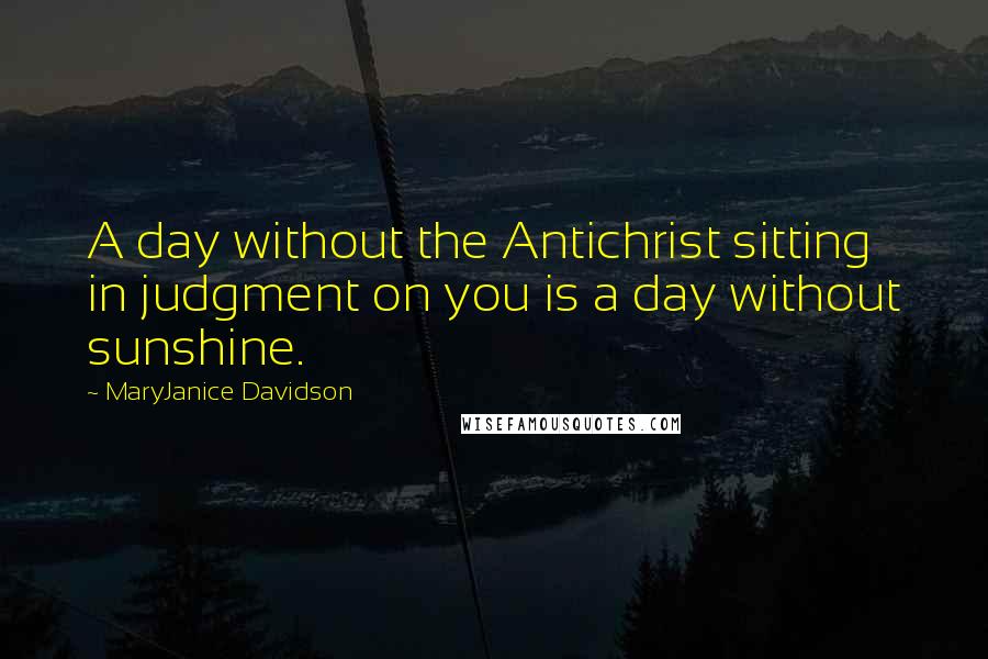 MaryJanice Davidson Quotes: A day without the Antichrist sitting in judgment on you is a day without sunshine.