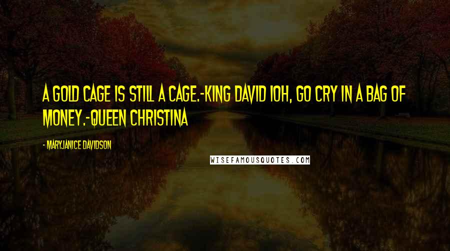 MaryJanice Davidson Quotes: A gold cage is still a cage.-King David IOh, go cry in a bag of money.-Queen Christina