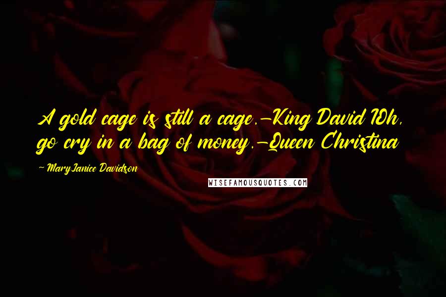 MaryJanice Davidson Quotes: A gold cage is still a cage.-King David IOh, go cry in a bag of money.-Queen Christina