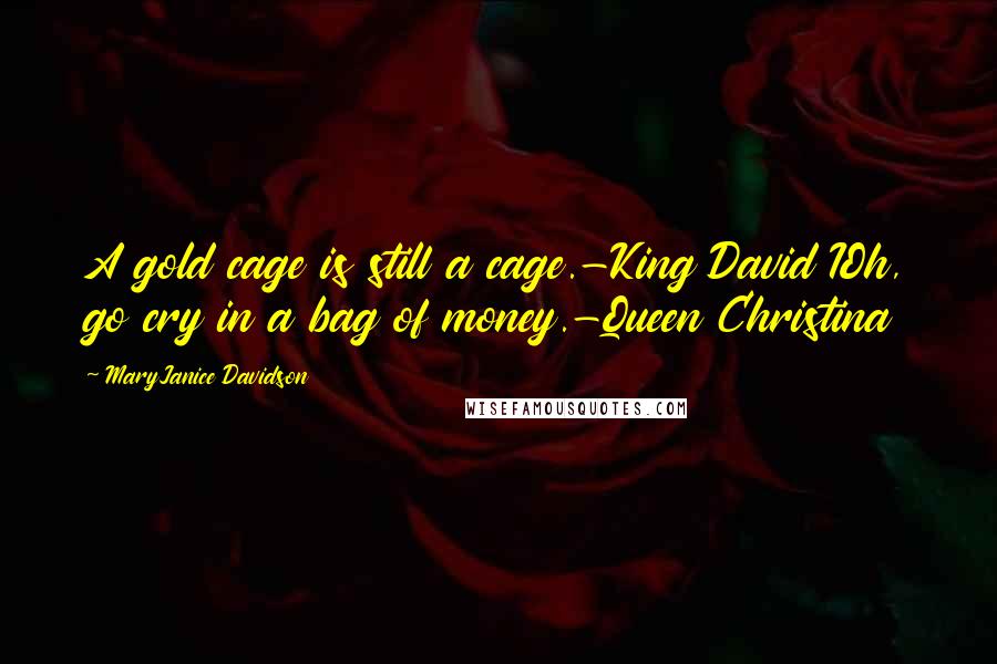MaryJanice Davidson Quotes: A gold cage is still a cage.-King David IOh, go cry in a bag of money.-Queen Christina