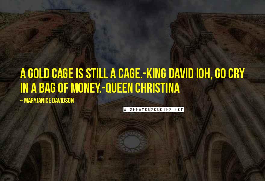 MaryJanice Davidson Quotes: A gold cage is still a cage.-King David IOh, go cry in a bag of money.-Queen Christina