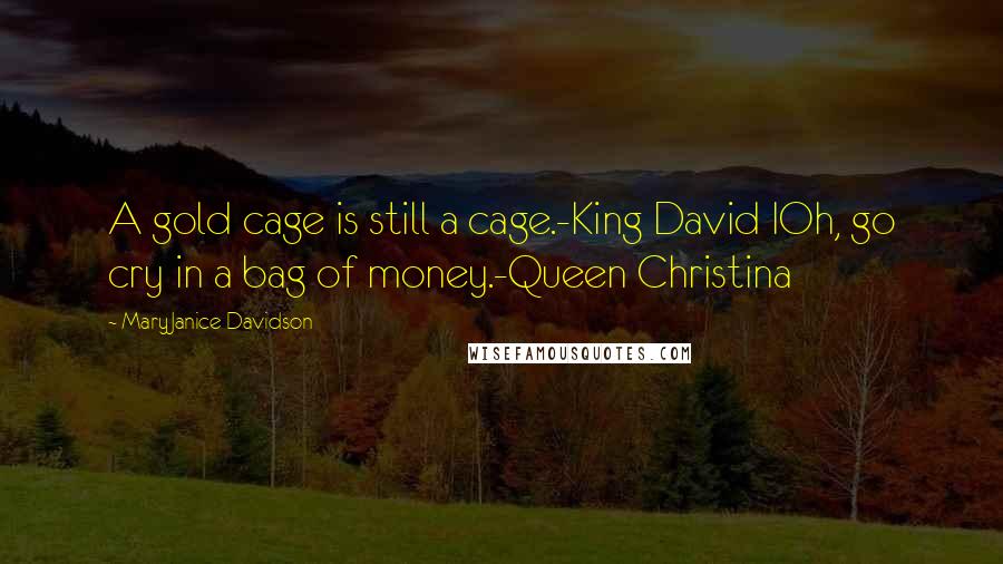 MaryJanice Davidson Quotes: A gold cage is still a cage.-King David IOh, go cry in a bag of money.-Queen Christina