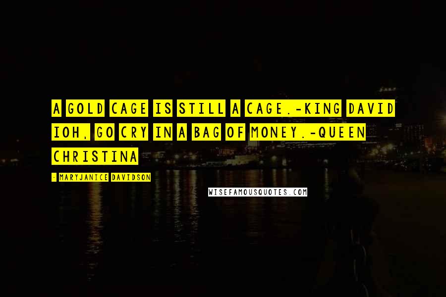 MaryJanice Davidson Quotes: A gold cage is still a cage.-King David IOh, go cry in a bag of money.-Queen Christina