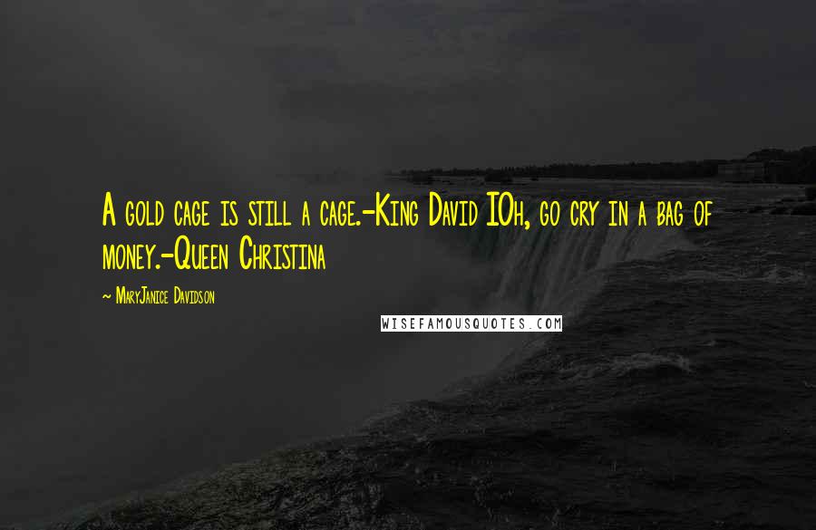 MaryJanice Davidson Quotes: A gold cage is still a cage.-King David IOh, go cry in a bag of money.-Queen Christina