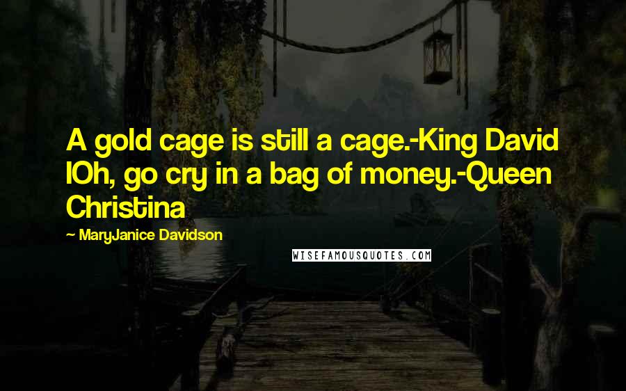 MaryJanice Davidson Quotes: A gold cage is still a cage.-King David IOh, go cry in a bag of money.-Queen Christina