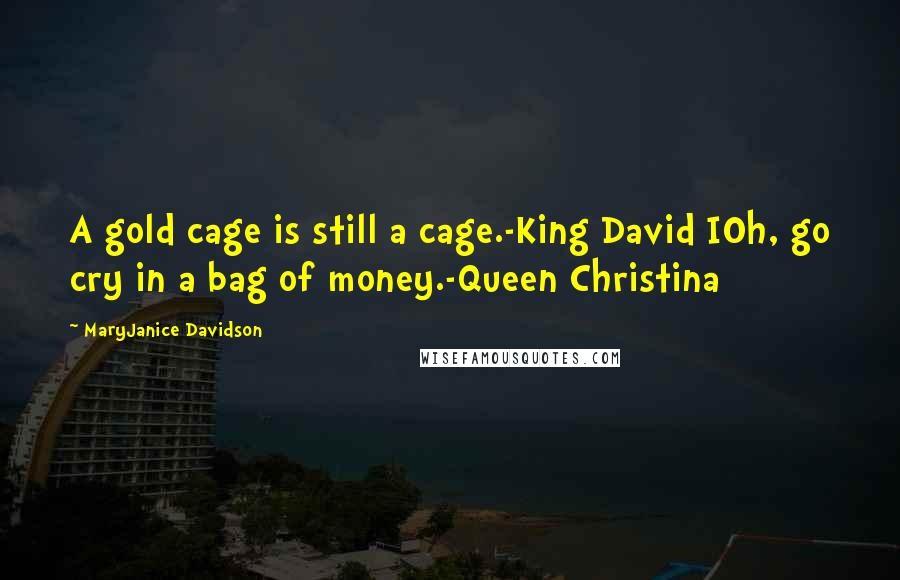 MaryJanice Davidson Quotes: A gold cage is still a cage.-King David IOh, go cry in a bag of money.-Queen Christina