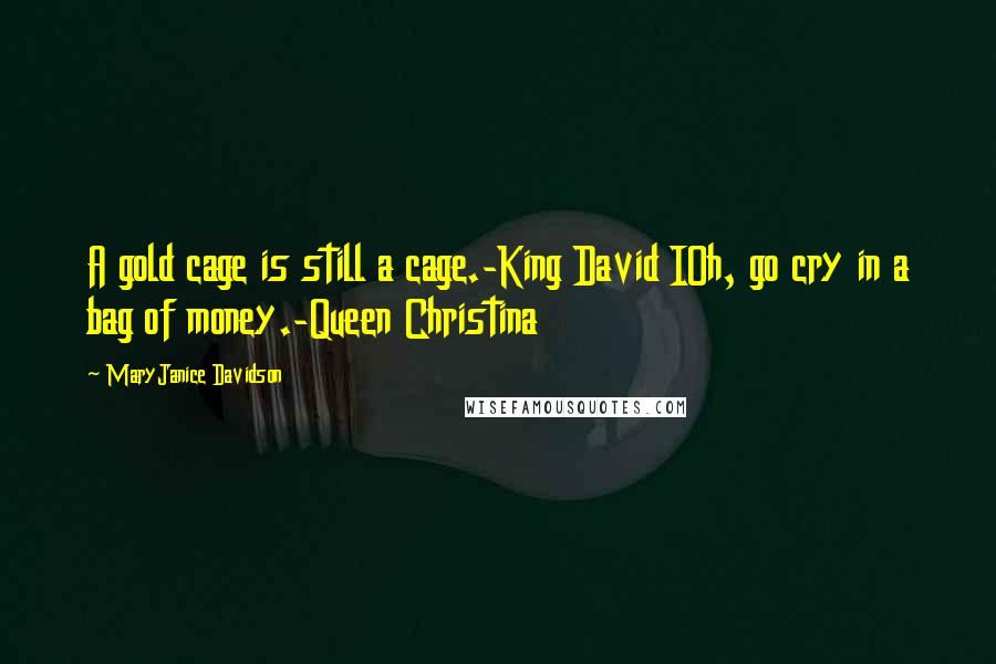 MaryJanice Davidson Quotes: A gold cage is still a cage.-King David IOh, go cry in a bag of money.-Queen Christina