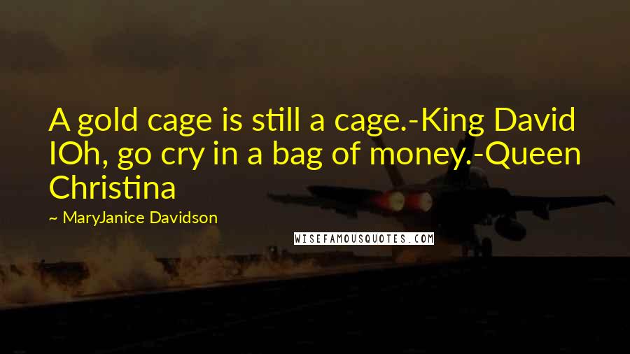 MaryJanice Davidson Quotes: A gold cage is still a cage.-King David IOh, go cry in a bag of money.-Queen Christina