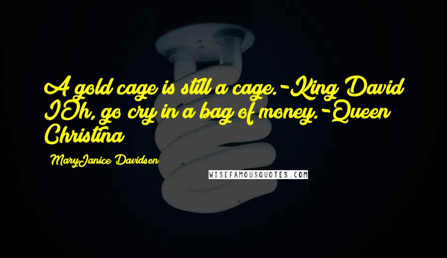 MaryJanice Davidson Quotes: A gold cage is still a cage.-King David IOh, go cry in a bag of money.-Queen Christina