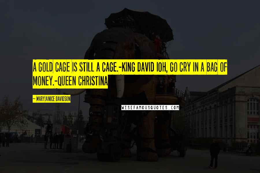 MaryJanice Davidson Quotes: A gold cage is still a cage.-King David IOh, go cry in a bag of money.-Queen Christina