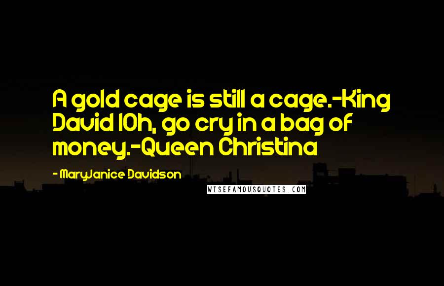 MaryJanice Davidson Quotes: A gold cage is still a cage.-King David IOh, go cry in a bag of money.-Queen Christina