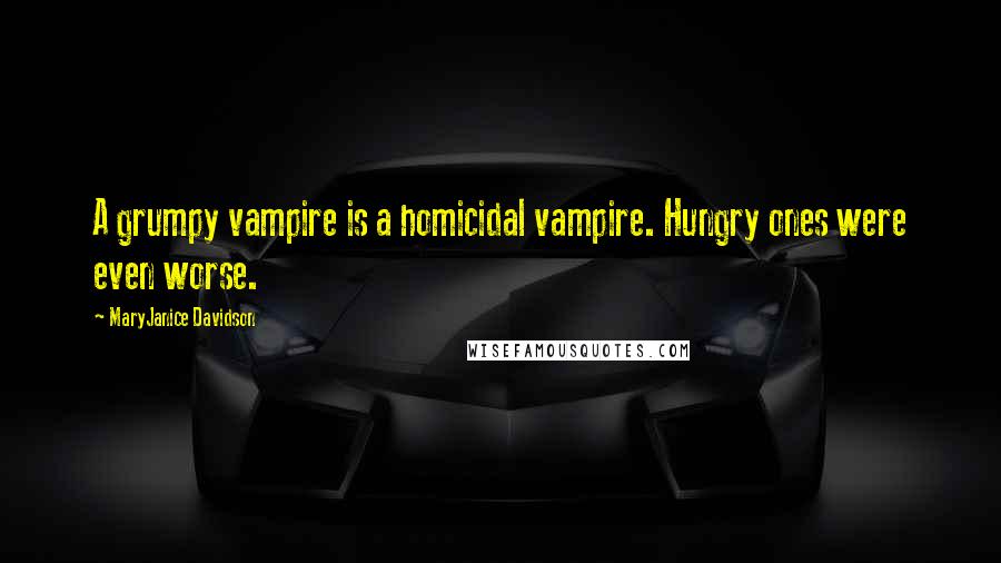 MaryJanice Davidson Quotes: A grumpy vampire is a homicidal vampire. Hungry ones were even worse.