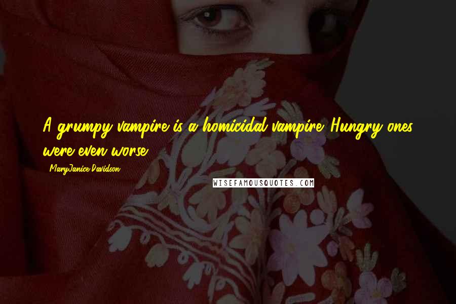 MaryJanice Davidson Quotes: A grumpy vampire is a homicidal vampire. Hungry ones were even worse.