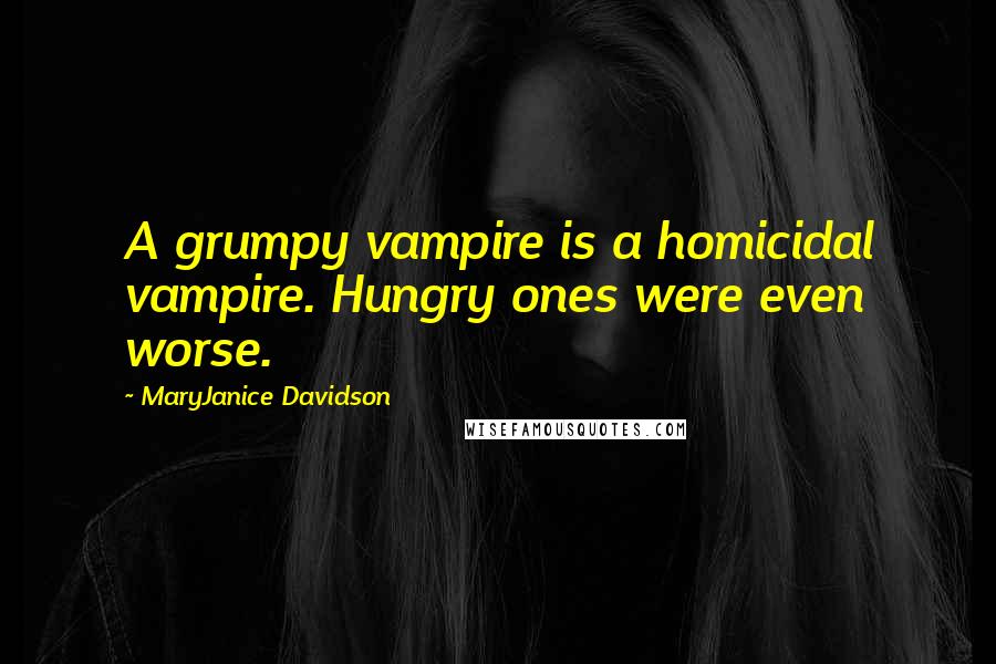 MaryJanice Davidson Quotes: A grumpy vampire is a homicidal vampire. Hungry ones were even worse.