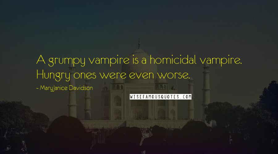 MaryJanice Davidson Quotes: A grumpy vampire is a homicidal vampire. Hungry ones were even worse.