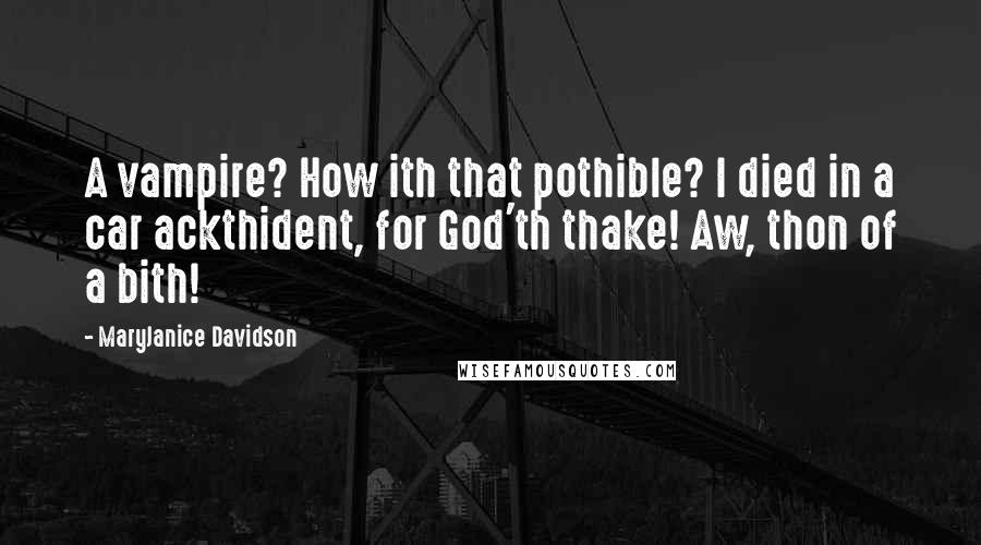 MaryJanice Davidson Quotes: A vampire? How ith that pothible? I died in a car ackthident, for God'th thake! Aw, thon of a bith!