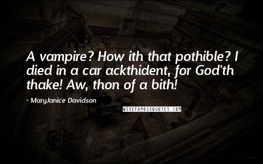 MaryJanice Davidson Quotes: A vampire? How ith that pothible? I died in a car ackthident, for God'th thake! Aw, thon of a bith!