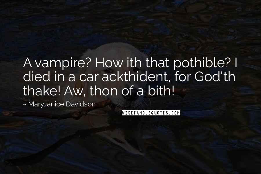 MaryJanice Davidson Quotes: A vampire? How ith that pothible? I died in a car ackthident, for God'th thake! Aw, thon of a bith!