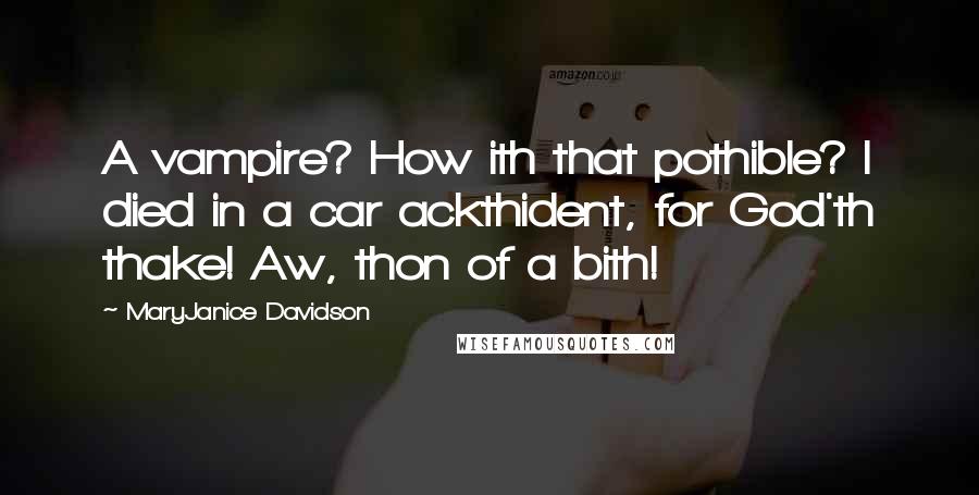 MaryJanice Davidson Quotes: A vampire? How ith that pothible? I died in a car ackthident, for God'th thake! Aw, thon of a bith!