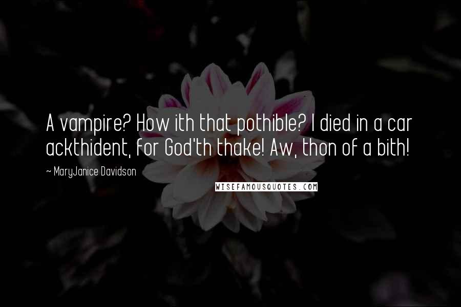 MaryJanice Davidson Quotes: A vampire? How ith that pothible? I died in a car ackthident, for God'th thake! Aw, thon of a bith!