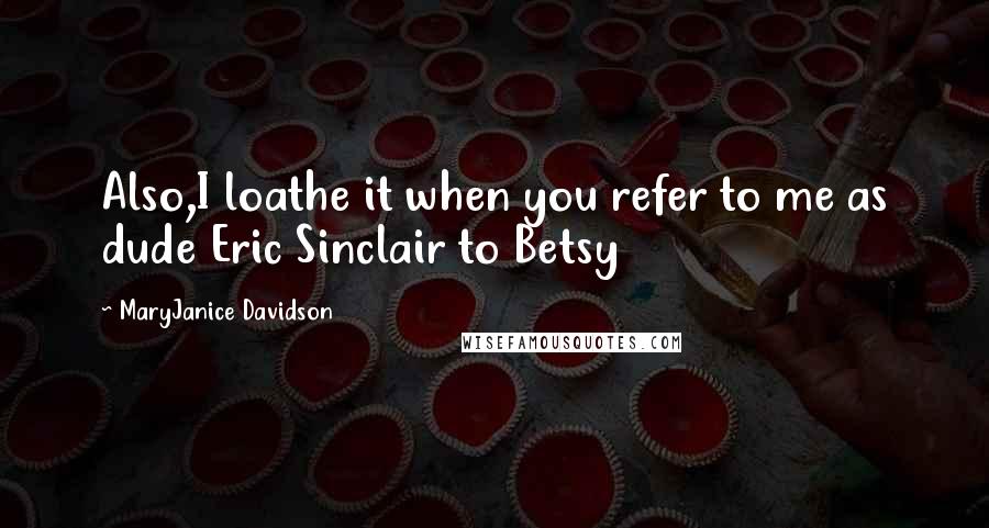 MaryJanice Davidson Quotes: Also,I loathe it when you refer to me as dude Eric Sinclair to Betsy