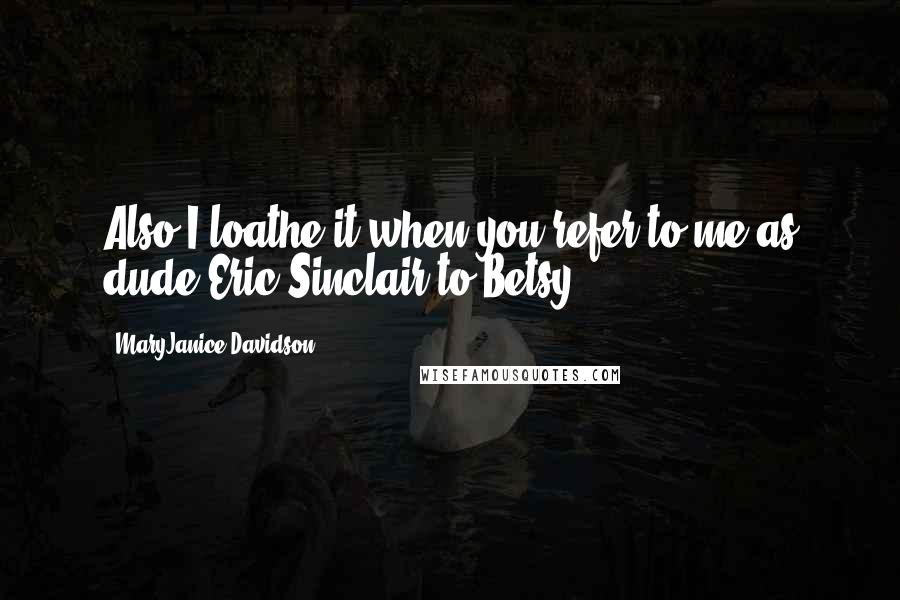 MaryJanice Davidson Quotes: Also,I loathe it when you refer to me as dude Eric Sinclair to Betsy