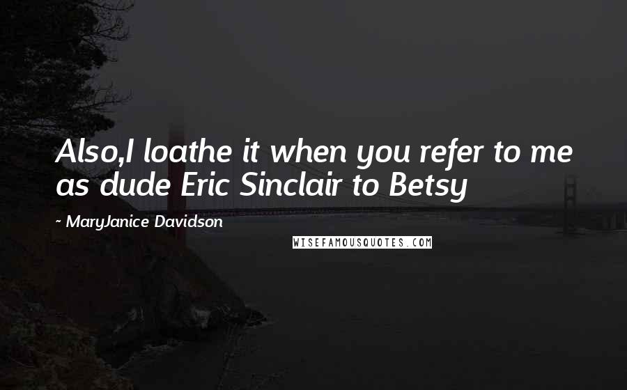 MaryJanice Davidson Quotes: Also,I loathe it when you refer to me as dude Eric Sinclair to Betsy