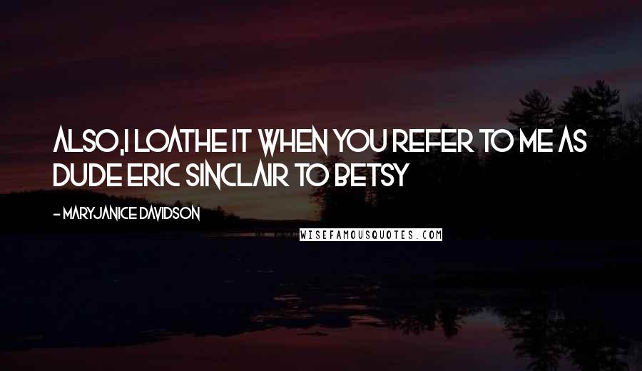 MaryJanice Davidson Quotes: Also,I loathe it when you refer to me as dude Eric Sinclair to Betsy