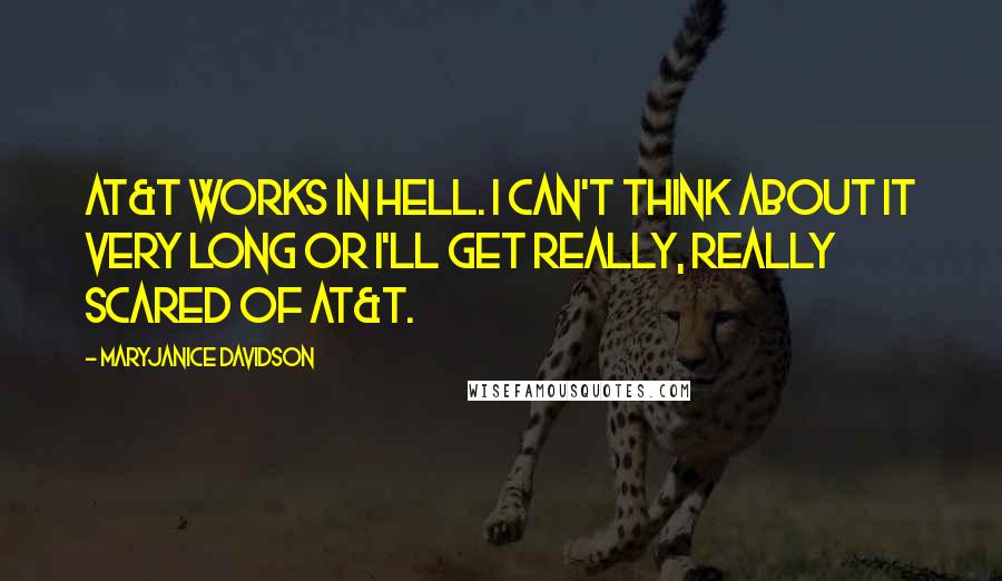 MaryJanice Davidson Quotes: AT&T works in Hell. I can't think about it very long or I'll get really, really scared of AT&T.