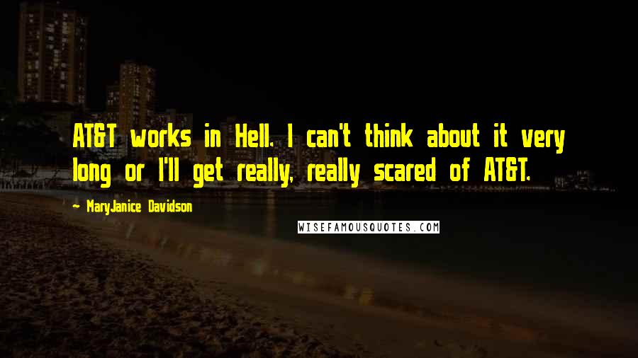 MaryJanice Davidson Quotes: AT&T works in Hell. I can't think about it very long or I'll get really, really scared of AT&T.