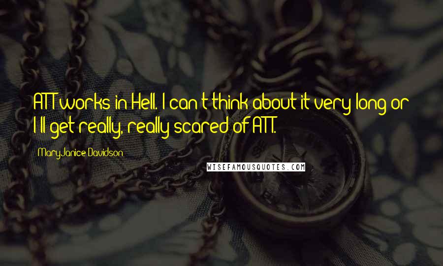 MaryJanice Davidson Quotes: AT&T works in Hell. I can't think about it very long or I'll get really, really scared of AT&T.