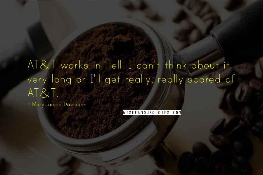 MaryJanice Davidson Quotes: AT&T works in Hell. I can't think about it very long or I'll get really, really scared of AT&T.