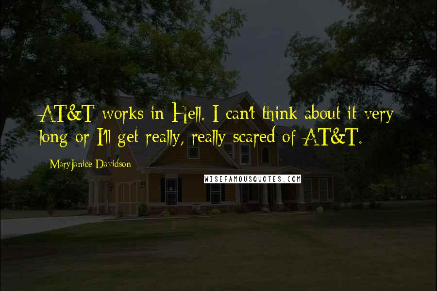 MaryJanice Davidson Quotes: AT&T works in Hell. I can't think about it very long or I'll get really, really scared of AT&T.