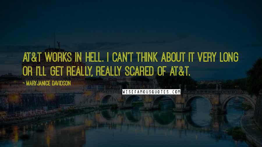 MaryJanice Davidson Quotes: AT&T works in Hell. I can't think about it very long or I'll get really, really scared of AT&T.