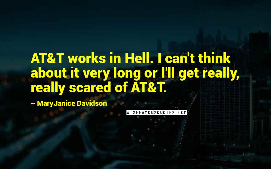 MaryJanice Davidson Quotes: AT&T works in Hell. I can't think about it very long or I'll get really, really scared of AT&T.