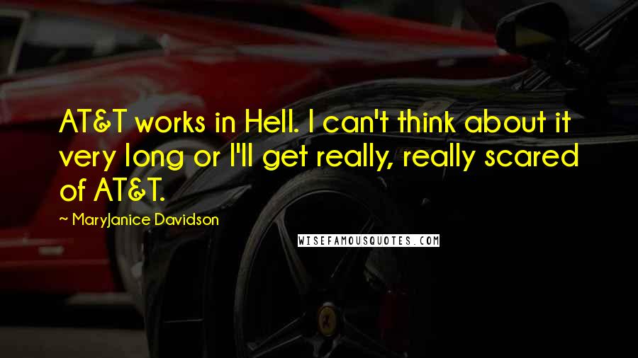 MaryJanice Davidson Quotes: AT&T works in Hell. I can't think about it very long or I'll get really, really scared of AT&T.