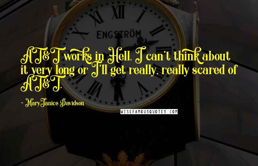 MaryJanice Davidson Quotes: AT&T works in Hell. I can't think about it very long or I'll get really, really scared of AT&T.