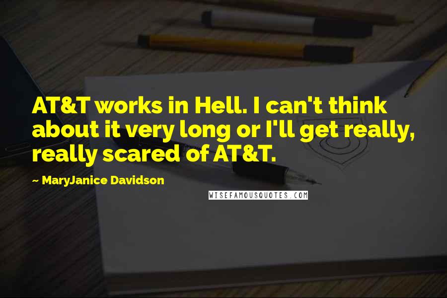 MaryJanice Davidson Quotes: AT&T works in Hell. I can't think about it very long or I'll get really, really scared of AT&T.