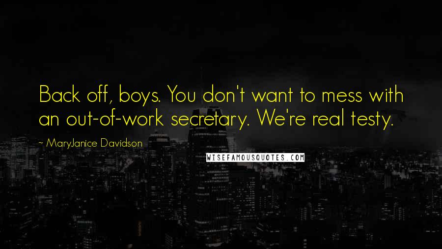 MaryJanice Davidson Quotes: Back off, boys. You don't want to mess with an out-of-work secretary. We're real testy.